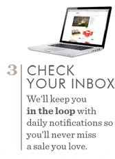 3. Check Your Inbox. We'll keep you in the loop with daily notifications so you'll never miss a sale you love.